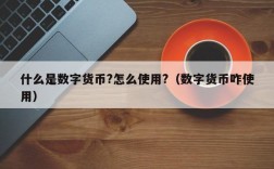 什么是数字货币？数字货币怎么使用？数字货币放平台还是放钱包