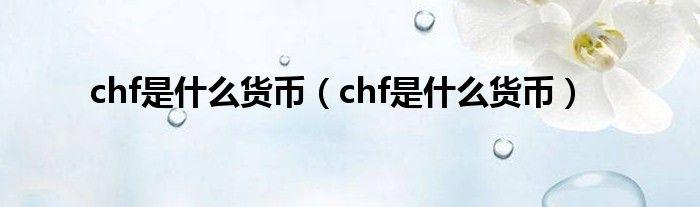 chf是什么货币?chf是什么意思?1chf等于多少人民币？chf是什么币种-图1