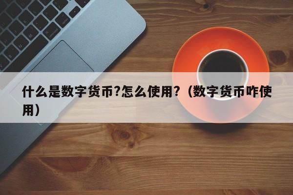 什么是数字货币？数字货币怎么使用？数字货币钱包的看法-图1