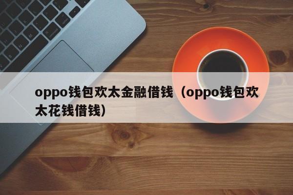 oppo欢太分期靠谱吗？太钱包-图1