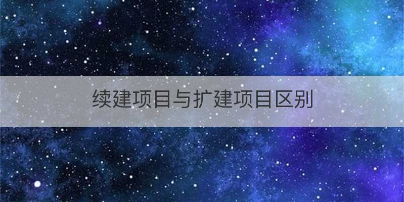 续建项目与扩建项目区别？项目的扩建-图1