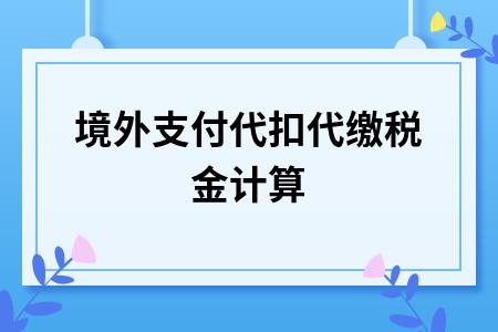 境外付汇代扣代缴规定？跨境应税项目-图1