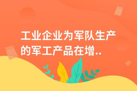 军工企业销售军工产品，是否还能享受增值税税收优惠？军工项目税收优惠-图1