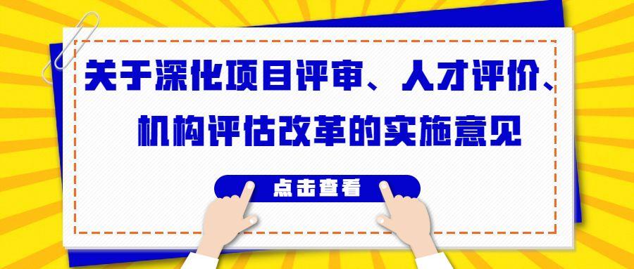 关于深化项目评审人才评价机构评估改革的意见指出以什么为主？重点改革项目意见-图3